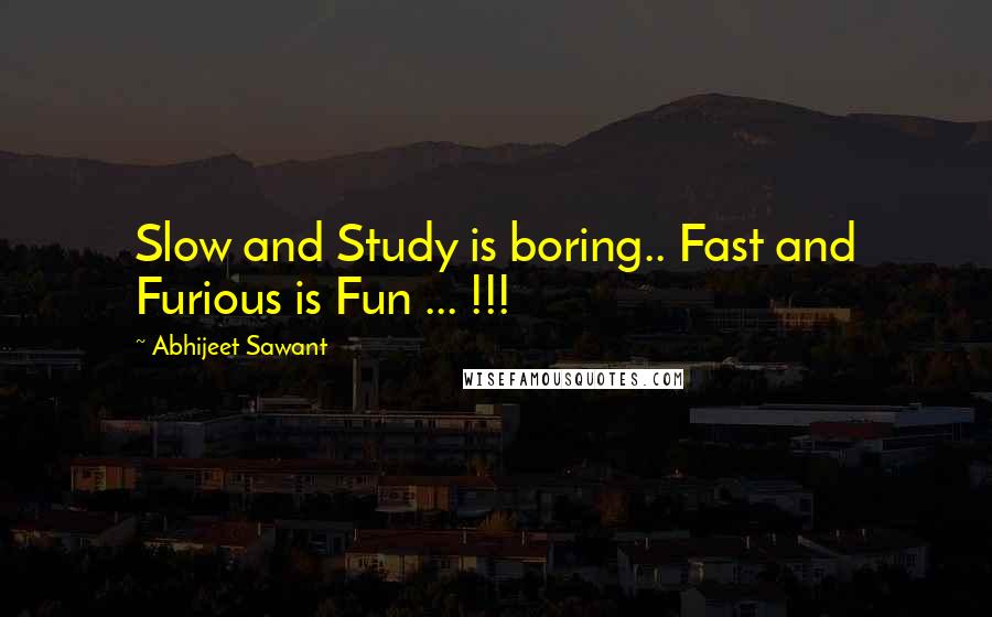 Abhijeet Sawant Quotes: Slow and Study is boring.. Fast and Furious is Fun ... !!!