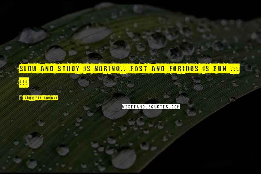 Abhijeet Sawant Quotes: Slow and Study is boring.. Fast and Furious is Fun ... !!!