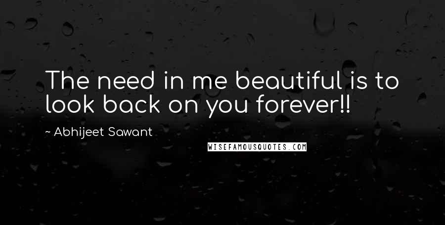 Abhijeet Sawant Quotes: The need in me beautiful is to look back on you forever!!