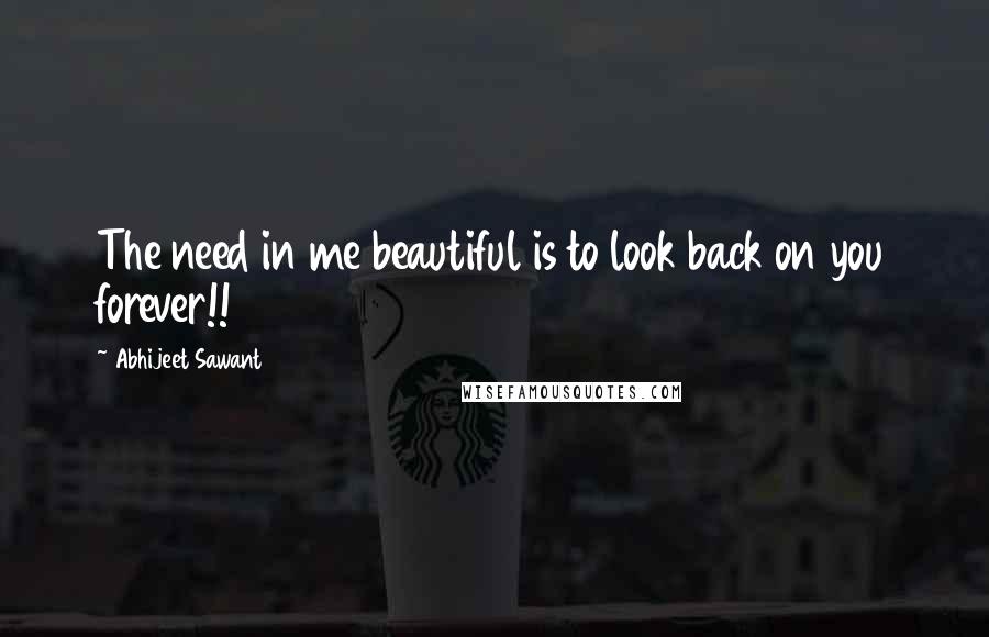 Abhijeet Sawant Quotes: The need in me beautiful is to look back on you forever!!