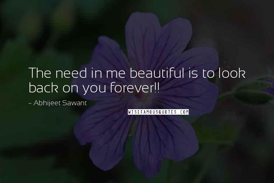 Abhijeet Sawant Quotes: The need in me beautiful is to look back on you forever!!