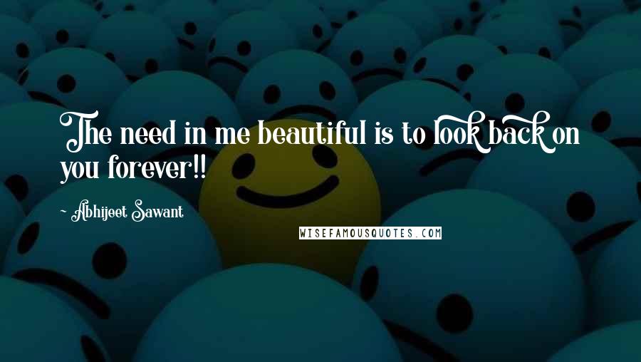 Abhijeet Sawant Quotes: The need in me beautiful is to look back on you forever!!