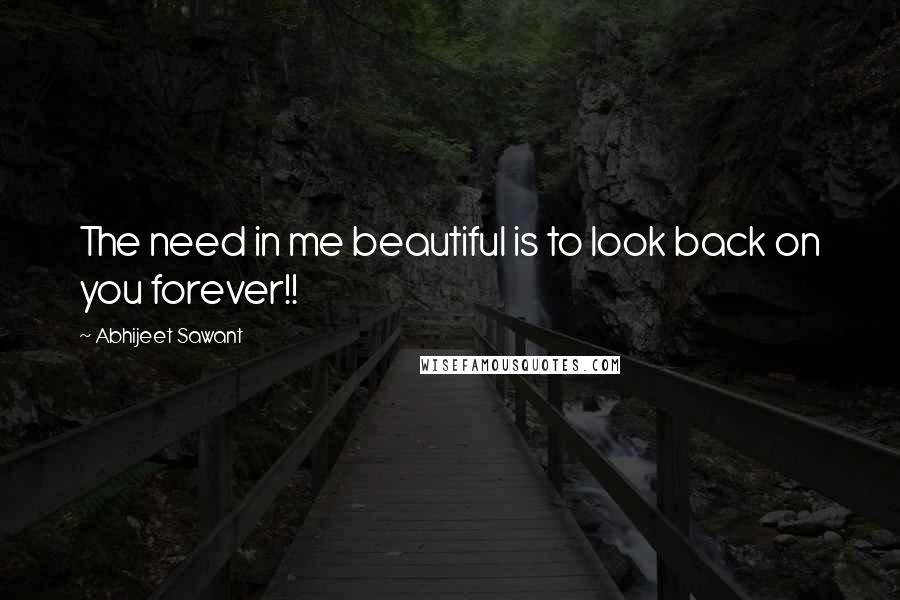 Abhijeet Sawant Quotes: The need in me beautiful is to look back on you forever!!