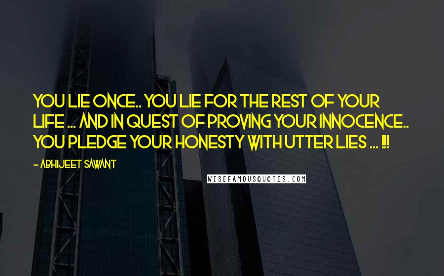 Abhijeet Sawant Quotes: You lie once.. you lie for the rest of your life ... and in quest of proving your innocence.. you pledge your honesty with utter lies ... !!!