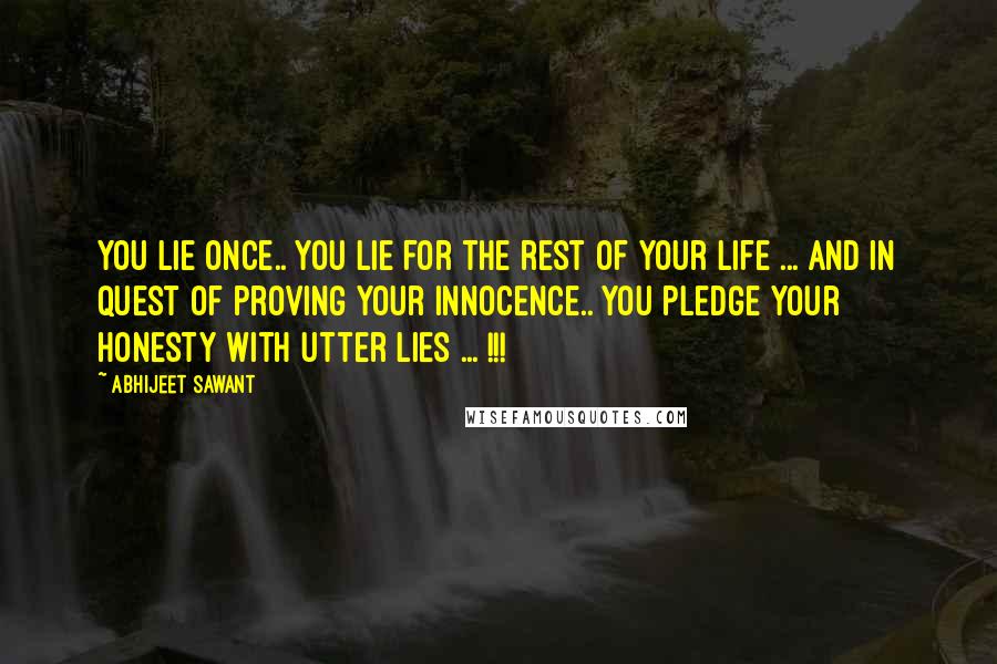 Abhijeet Sawant Quotes: You lie once.. you lie for the rest of your life ... and in quest of proving your innocence.. you pledge your honesty with utter lies ... !!!