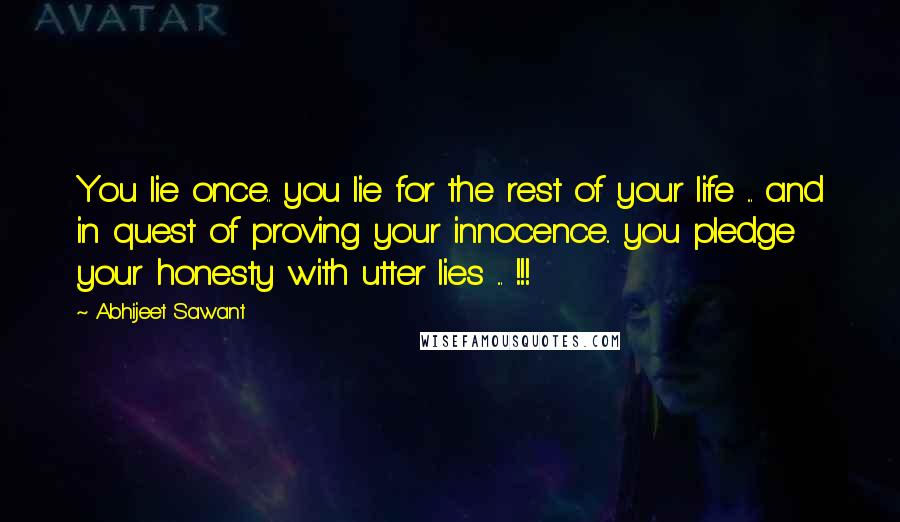 Abhijeet Sawant Quotes: You lie once.. you lie for the rest of your life ... and in quest of proving your innocence.. you pledge your honesty with utter lies ... !!!