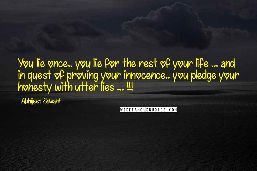 Abhijeet Sawant Quotes: You lie once.. you lie for the rest of your life ... and in quest of proving your innocence.. you pledge your honesty with utter lies ... !!!