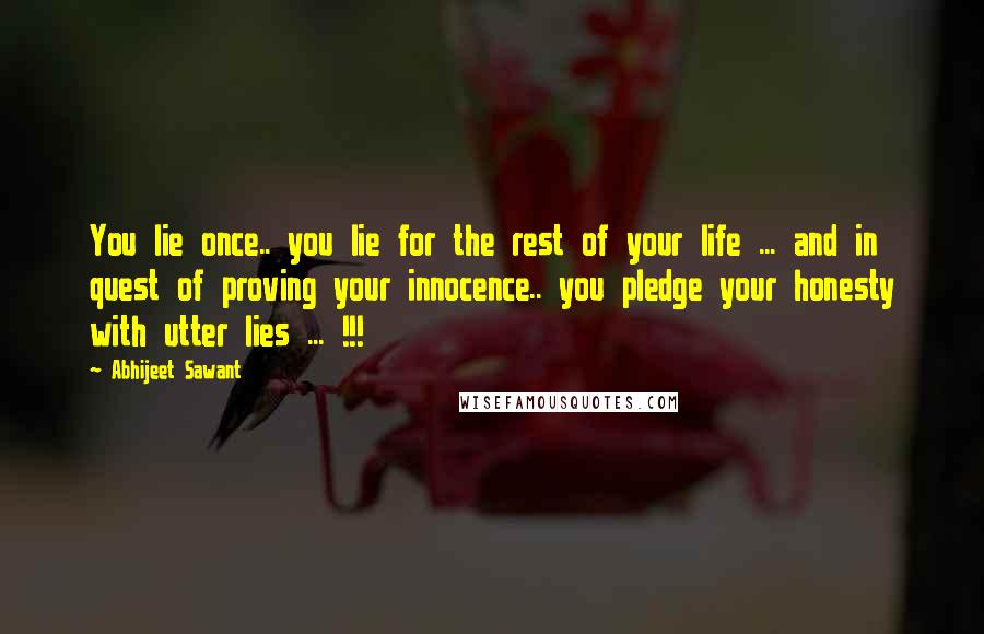 Abhijeet Sawant Quotes: You lie once.. you lie for the rest of your life ... and in quest of proving your innocence.. you pledge your honesty with utter lies ... !!!