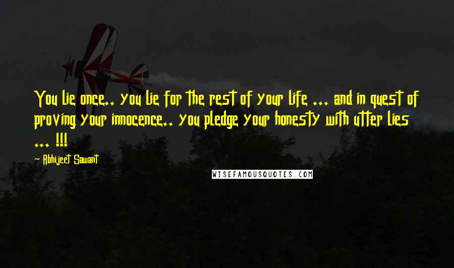 Abhijeet Sawant Quotes: You lie once.. you lie for the rest of your life ... and in quest of proving your innocence.. you pledge your honesty with utter lies ... !!!