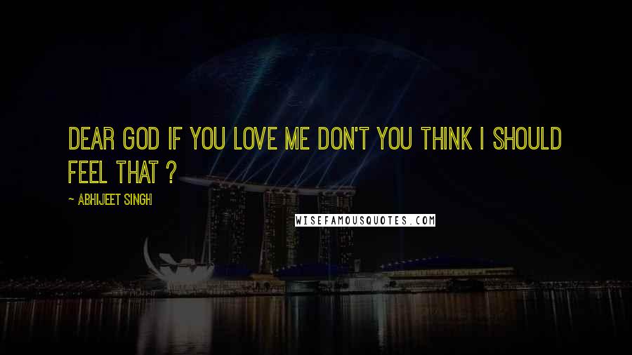 Abhijeet Singh Quotes: Dear God If You Love Me Don't You Think I Should Feel That ?