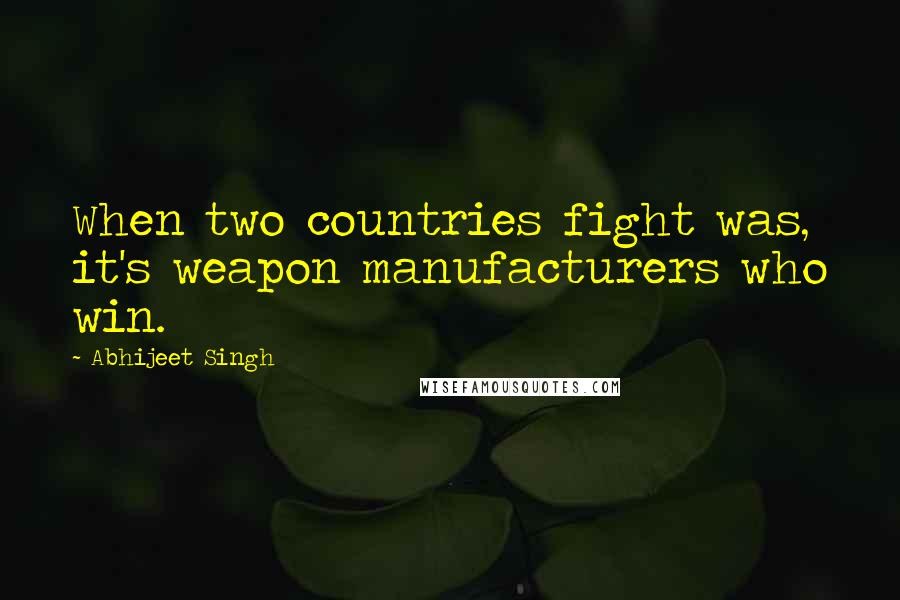 Abhijeet Singh Quotes: When two countries fight was, it's weapon manufacturers who win.