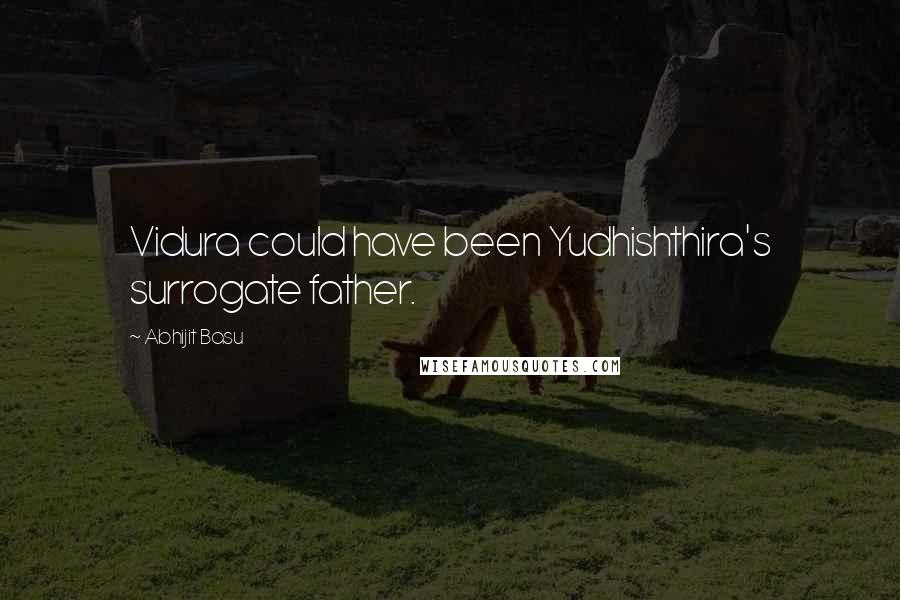 Abhijit Basu Quotes: Vidura could have been Yudhishthira's surrogate father.