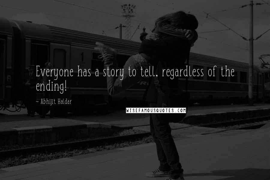 Abhijit Haldar Quotes: Everyone has a story to tell, regardless of the ending!