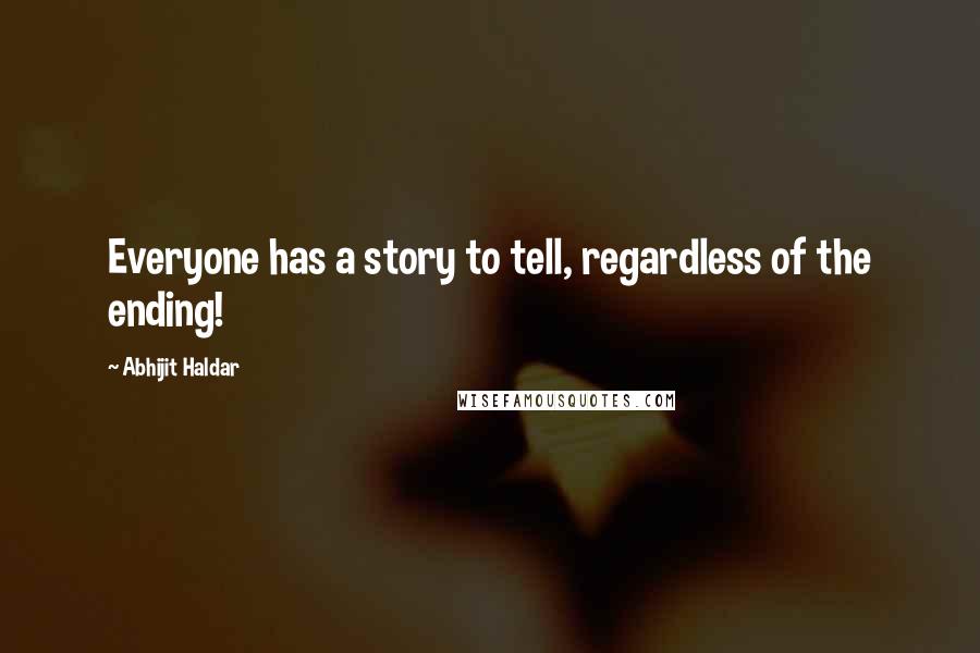 Abhijit Haldar Quotes: Everyone has a story to tell, regardless of the ending!