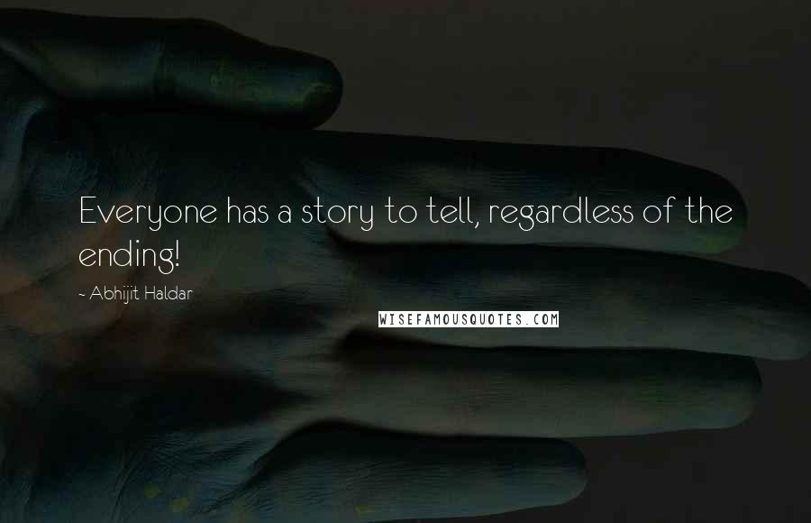 Abhijit Haldar Quotes: Everyone has a story to tell, regardless of the ending!