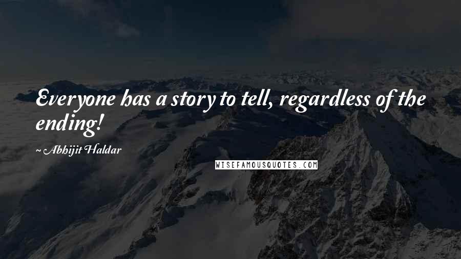 Abhijit Haldar Quotes: Everyone has a story to tell, regardless of the ending!