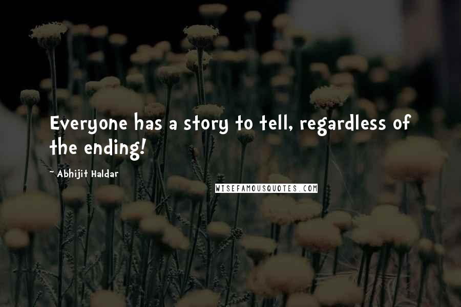 Abhijit Haldar Quotes: Everyone has a story to tell, regardless of the ending!