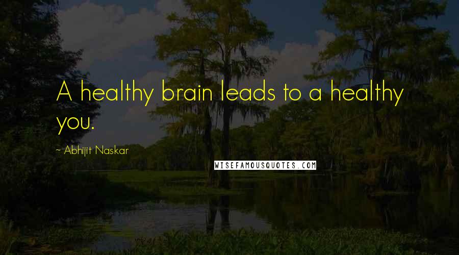 Abhijit Naskar Quotes: A healthy brain leads to a healthy you.