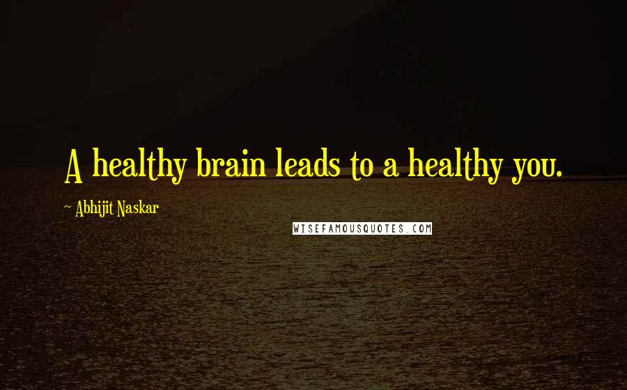 Abhijit Naskar Quotes: A healthy brain leads to a healthy you.