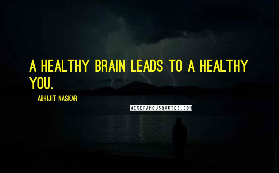 Abhijit Naskar Quotes: A healthy brain leads to a healthy you.