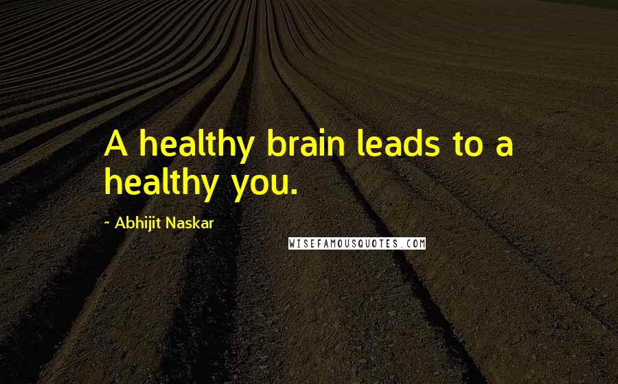 Abhijit Naskar Quotes: A healthy brain leads to a healthy you.