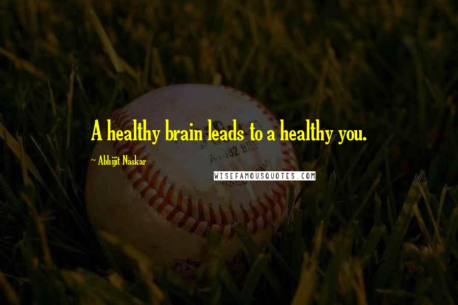 Abhijit Naskar Quotes: A healthy brain leads to a healthy you.