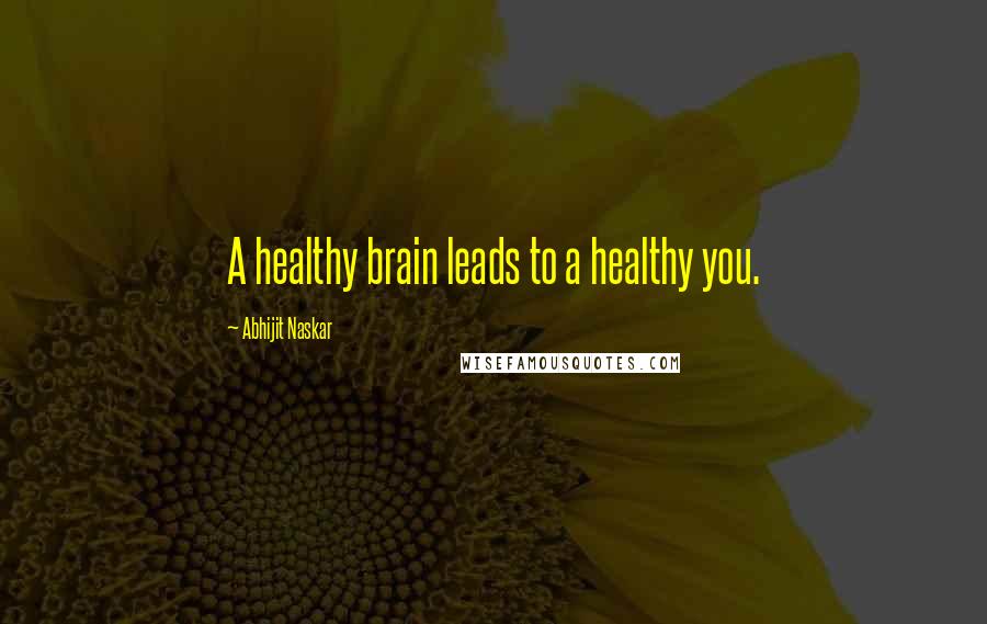 Abhijit Naskar Quotes: A healthy brain leads to a healthy you.