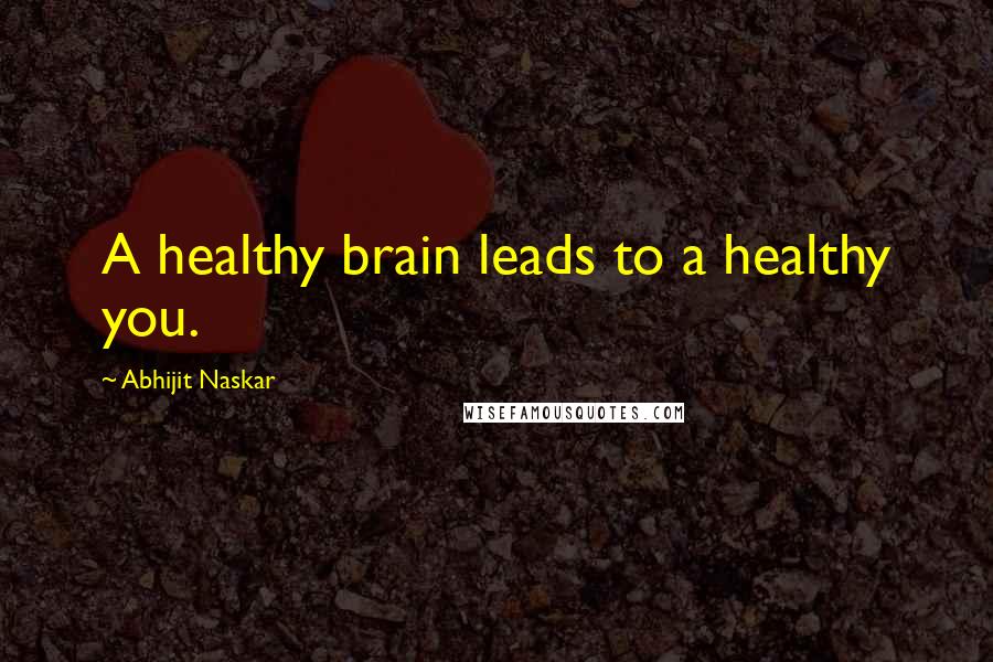 Abhijit Naskar Quotes: A healthy brain leads to a healthy you.