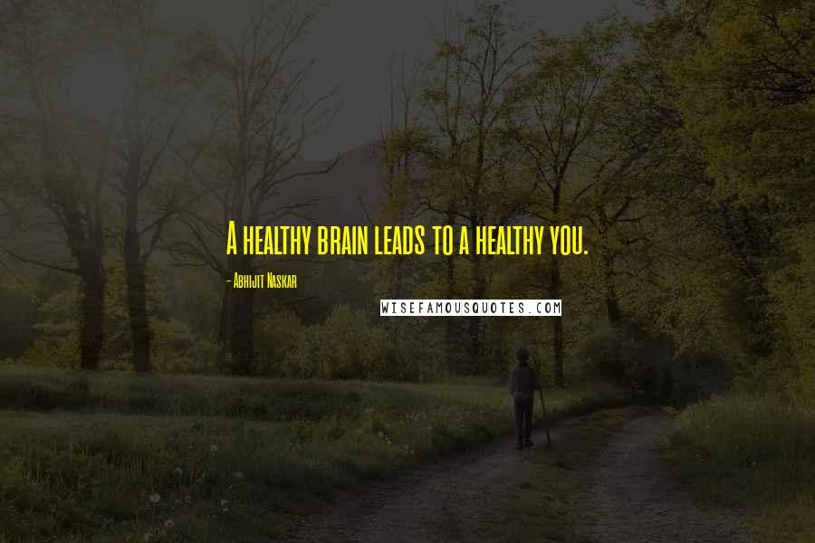 Abhijit Naskar Quotes: A healthy brain leads to a healthy you.