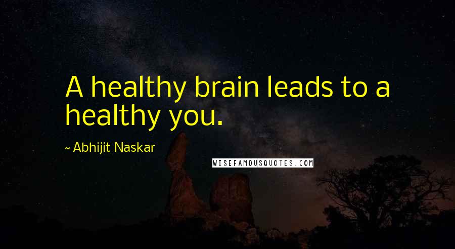 Abhijit Naskar Quotes: A healthy brain leads to a healthy you.