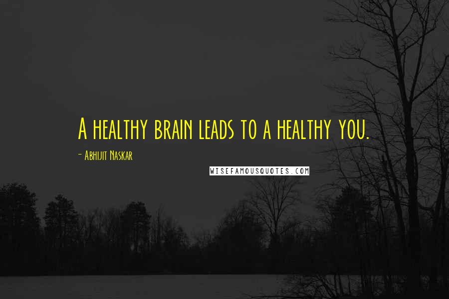 Abhijit Naskar Quotes: A healthy brain leads to a healthy you.