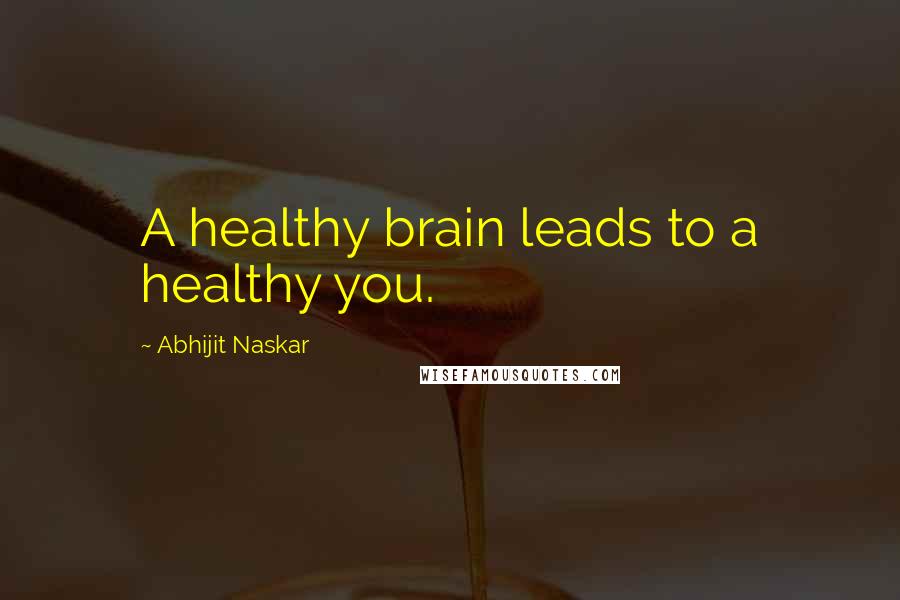 Abhijit Naskar Quotes: A healthy brain leads to a healthy you.