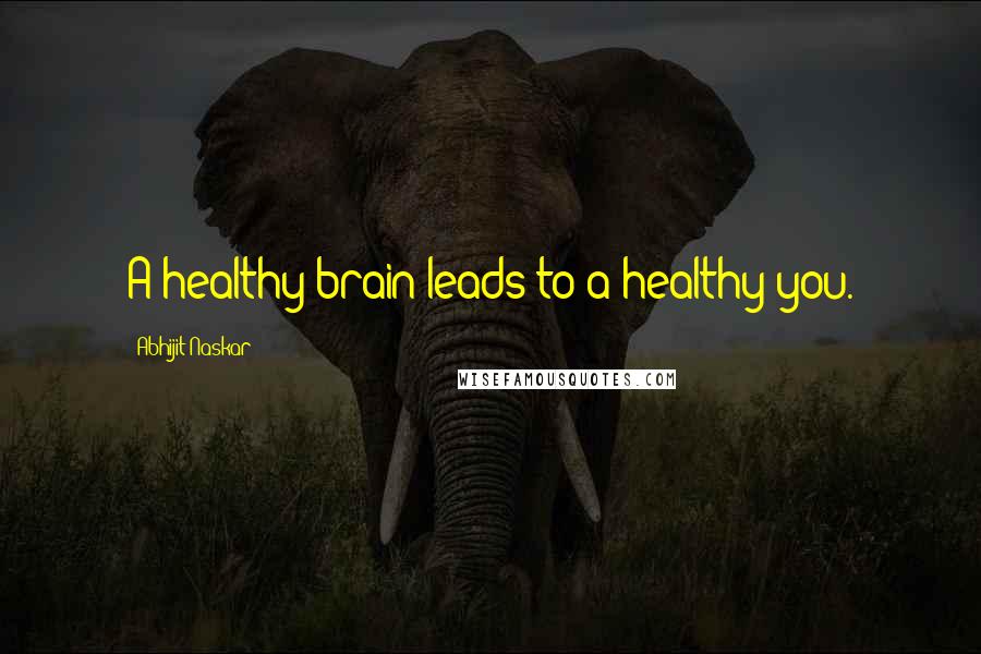 Abhijit Naskar Quotes: A healthy brain leads to a healthy you.