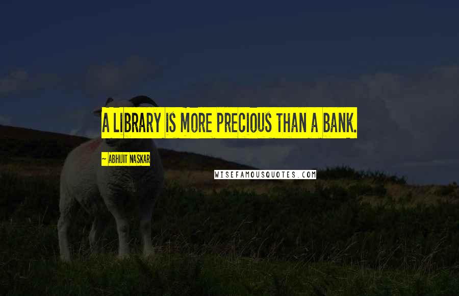 Abhijit Naskar Quotes: A library is more precious than a bank.