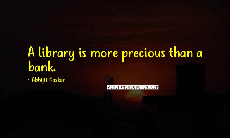 Abhijit Naskar Quotes: A library is more precious than a bank.