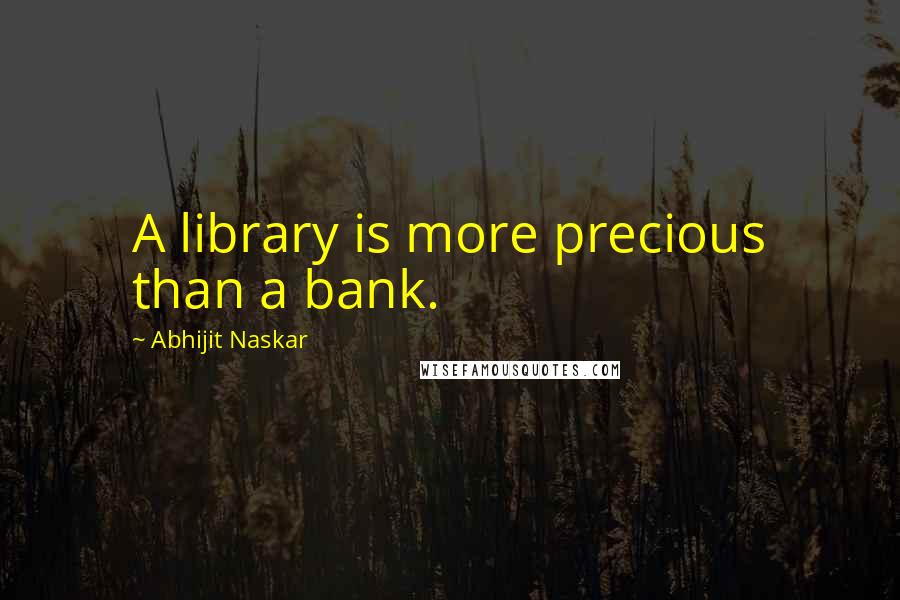 Abhijit Naskar Quotes: A library is more precious than a bank.