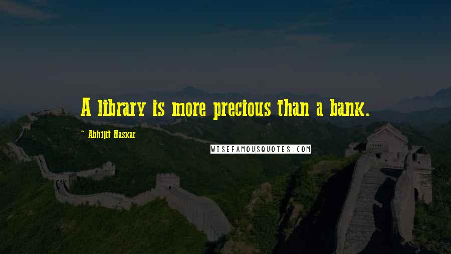 Abhijit Naskar Quotes: A library is more precious than a bank.