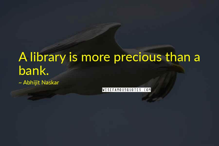 Abhijit Naskar Quotes: A library is more precious than a bank.