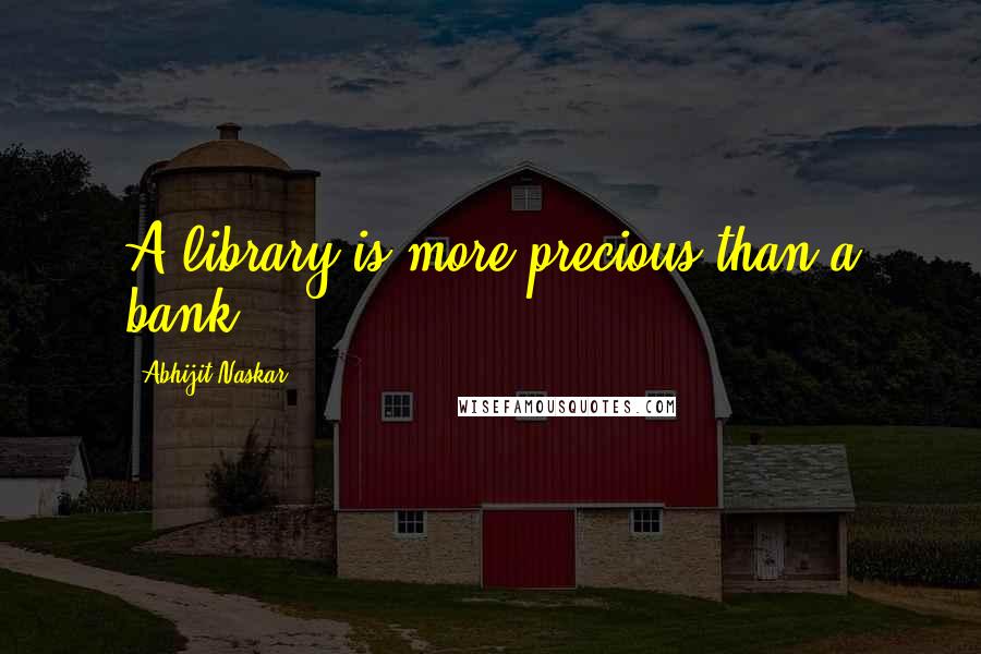 Abhijit Naskar Quotes: A library is more precious than a bank.