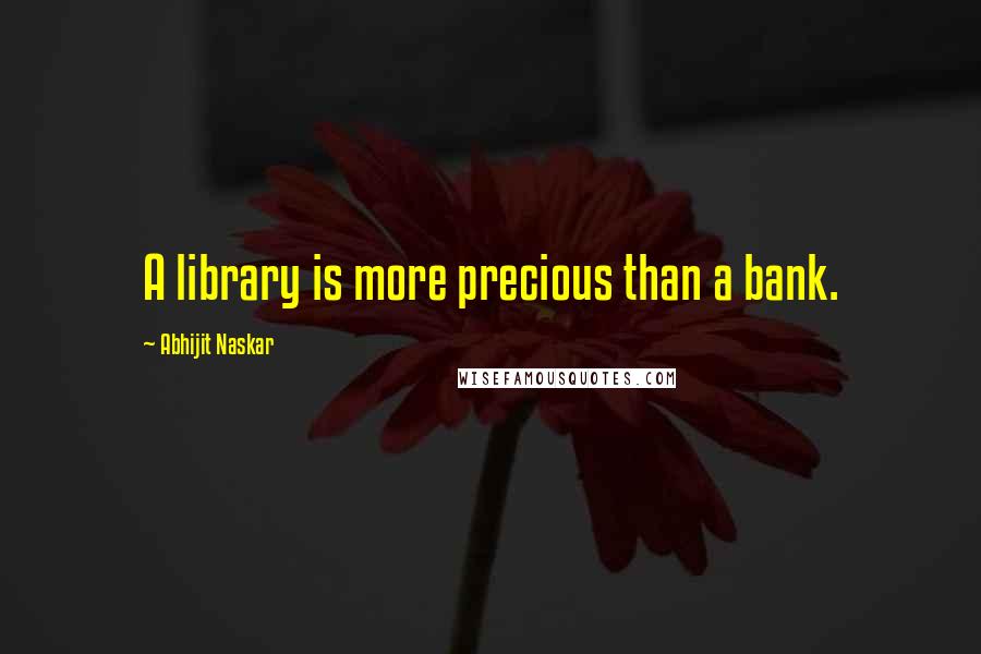 Abhijit Naskar Quotes: A library is more precious than a bank.