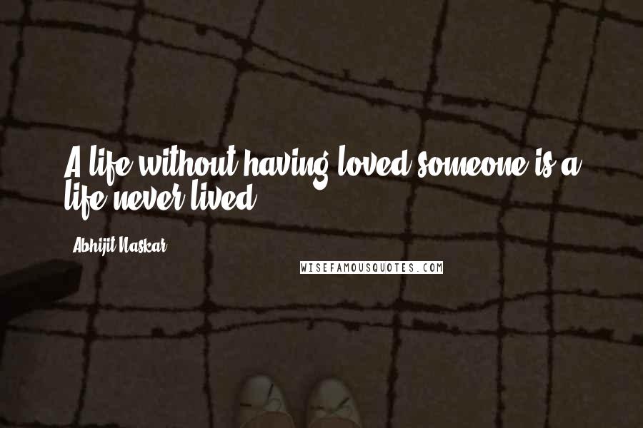 Abhijit Naskar Quotes: A life without having loved someone is a life never lived.
