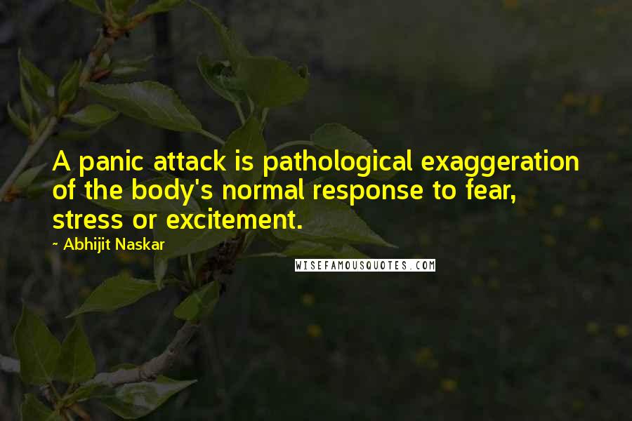 Abhijit Naskar Quotes: A panic attack is pathological exaggeration of the body's normal response to fear, stress or excitement.