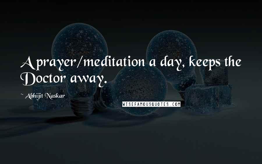 Abhijit Naskar Quotes: A prayer/meditation a day, keeps the Doctor away.