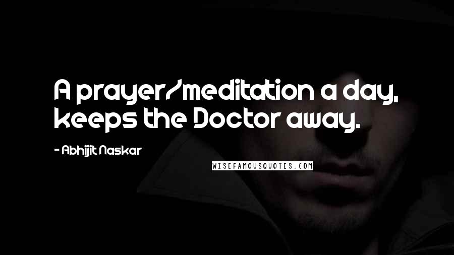 Abhijit Naskar Quotes: A prayer/meditation a day, keeps the Doctor away.