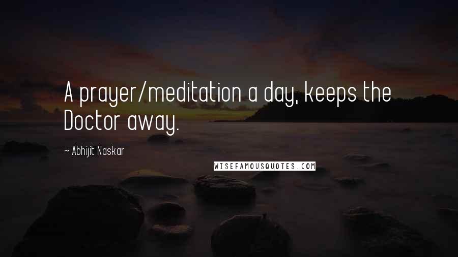 Abhijit Naskar Quotes: A prayer/meditation a day, keeps the Doctor away.