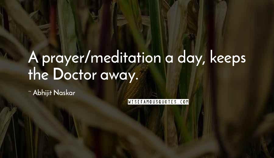 Abhijit Naskar Quotes: A prayer/meditation a day, keeps the Doctor away.