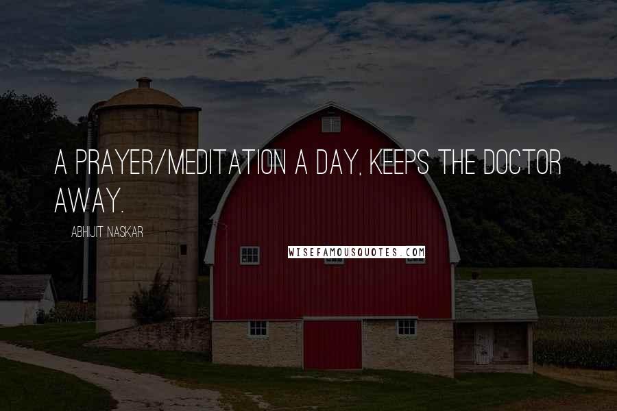Abhijit Naskar Quotes: A prayer/meditation a day, keeps the Doctor away.