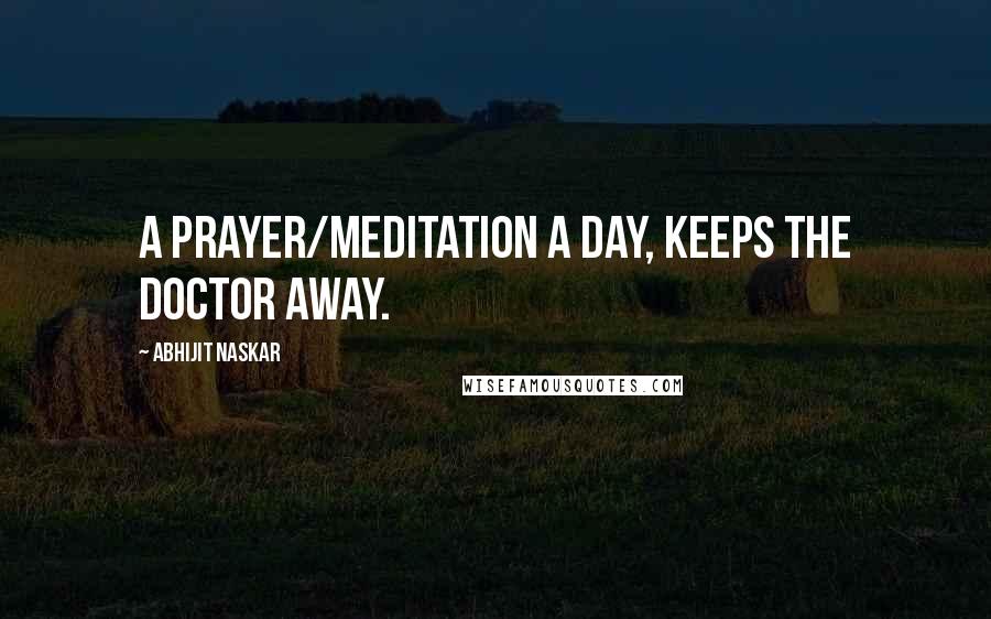 Abhijit Naskar Quotes: A prayer/meditation a day, keeps the Doctor away.