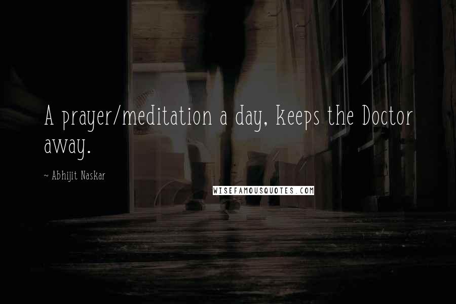 Abhijit Naskar Quotes: A prayer/meditation a day, keeps the Doctor away.