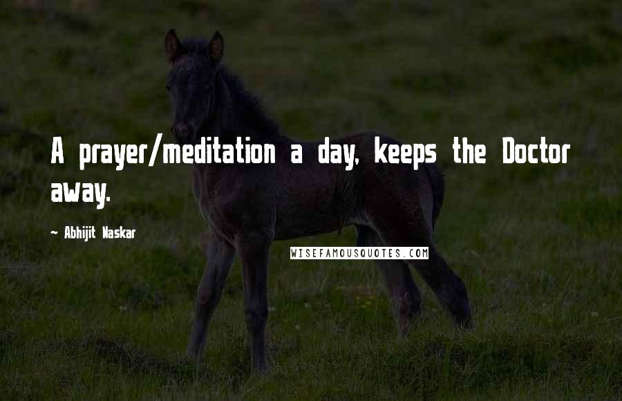 Abhijit Naskar Quotes: A prayer/meditation a day, keeps the Doctor away.